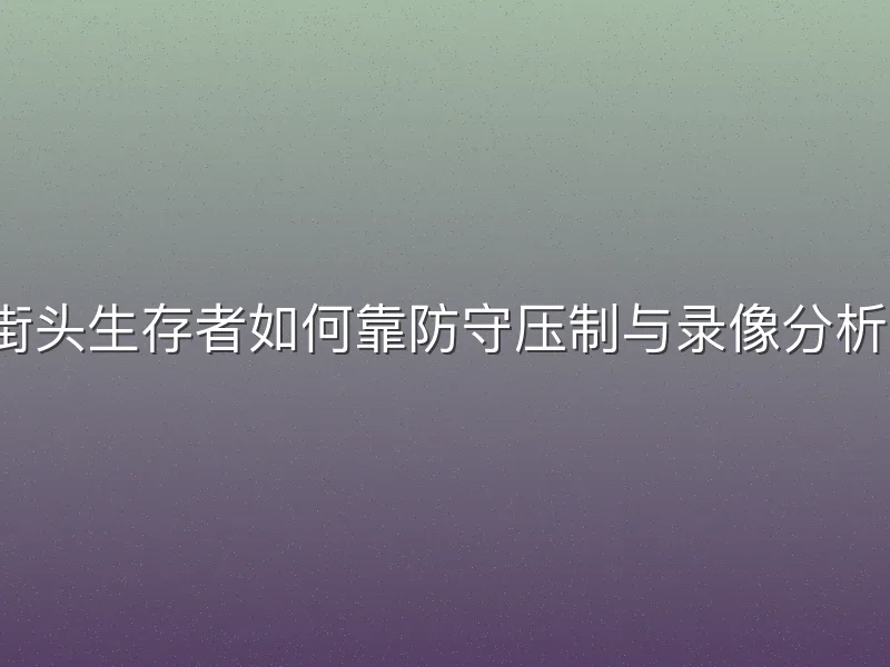 希腊街头生存者如何靠防守压制与录像分析逆袭？