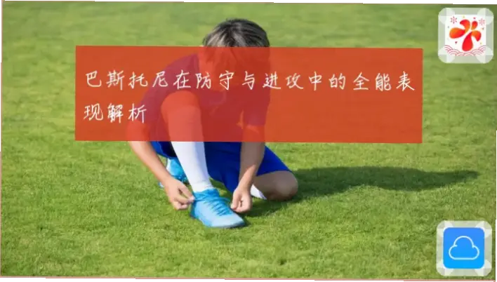 巴斯托尼的现代踢法如何提升一对一防守？